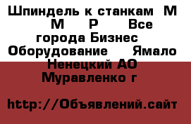 Шпиндель к станкам 6М12, 6М82, 6Р11. - Все города Бизнес » Оборудование   . Ямало-Ненецкий АО,Муравленко г.